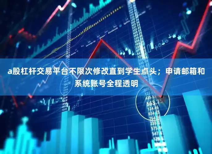 a股杠杆交易平台不限次修改直到学生点头；申请邮箱和系统账号全程透明