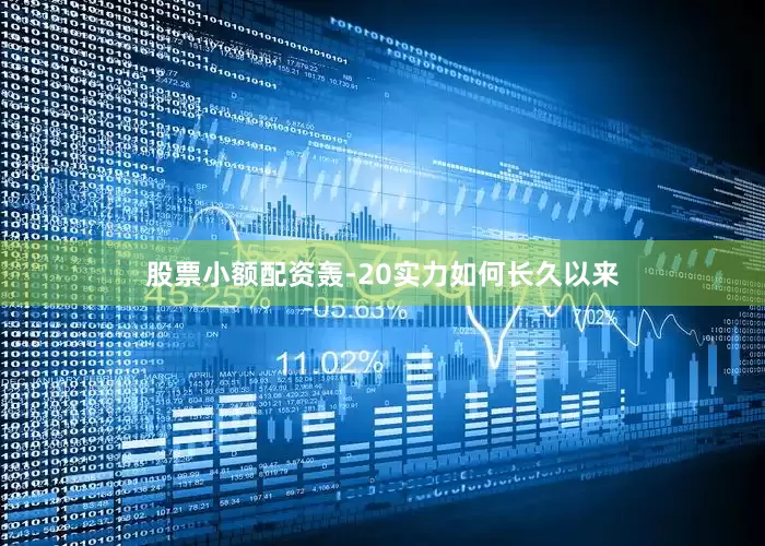 股票小额配资轰-20实力如何长久以来