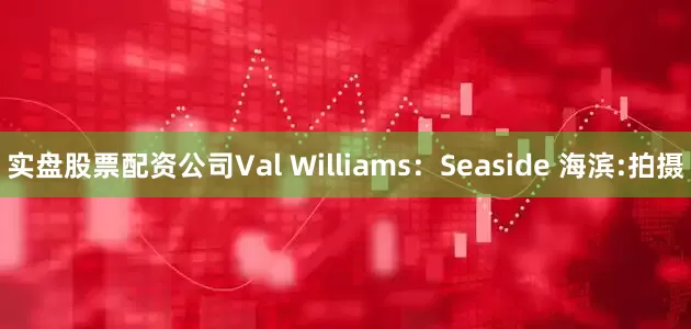 实盘股票配资公司Val Williams：Seaside 海滨:拍摄
