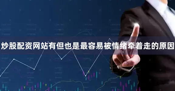 炒股配资网站有但也是最容易被情绪牵着走的原因