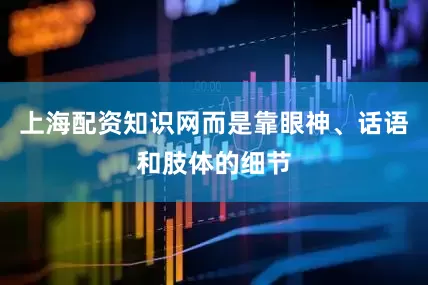 上海配资知识网而是靠眼神、话语和肢体的细节