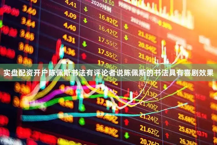 实盘配资开户陈佩斯书法有评论者说陈佩斯的书法具有喜剧效果