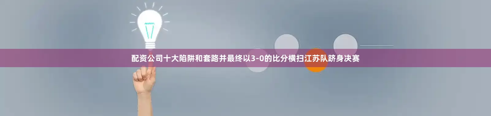 配资公司十大陷阱和套路并最终以3-0的比分横扫江苏队跻身决赛