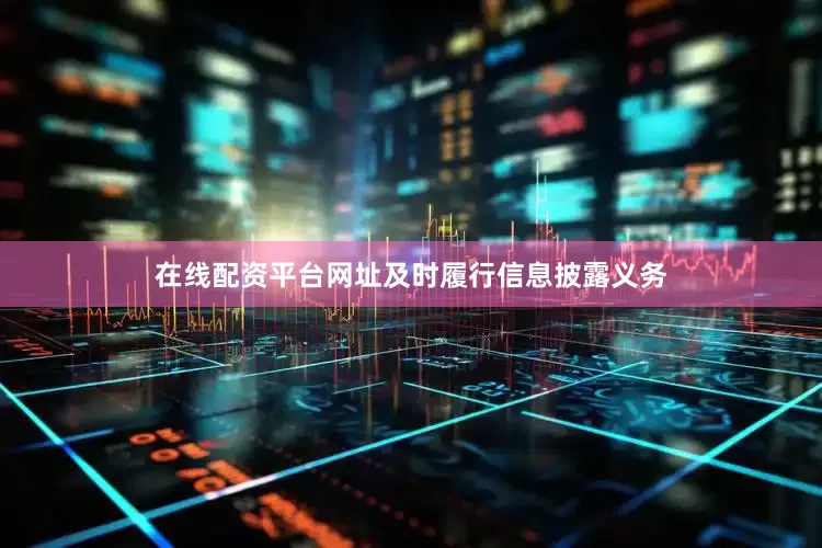 在线配资平台网址及时履行信息披露义务