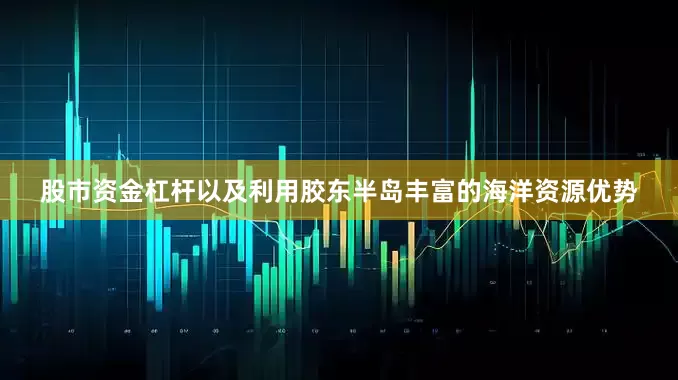 股市资金杠杆以及利用胶东半岛丰富的海洋资源优势