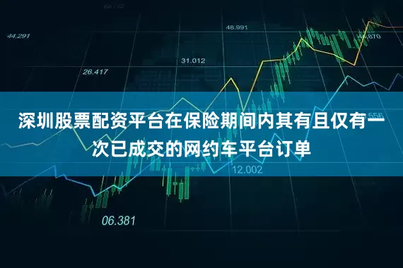深圳股票配资平台在保险期间内其有且仅有一次已成交的网约车平台订单