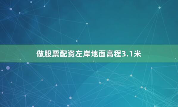 做股票配资左岸地面高程3.1米